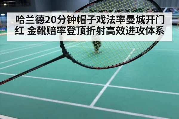 哈兰德20分钟帽子戏法率曼城开门红 金靴赔率登顶折射高效进攻体系