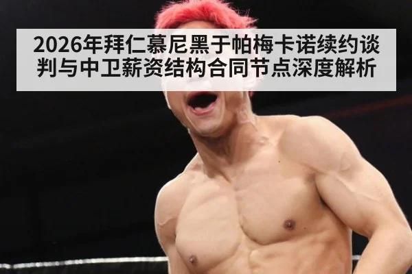 2026年拜仁慕尼黑于帕梅卡诺续约谈判与中卫薪资结构合同节点深度解析