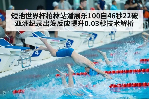 短池世界杯柏林站潘展乐100自46秒22破亚洲纪录出发反应提升0.03秒技术解析